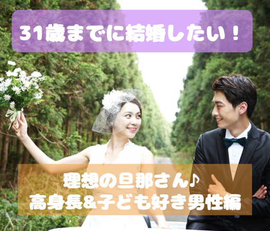 31歳までに結婚したい！《同世代》理想の旦那さん♪ 高身長&amp;子ども好き男性編